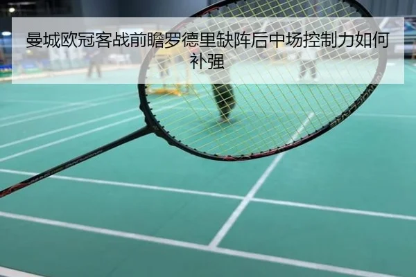 曼城欧冠客战前瞻罗德里缺阵后中场控制力如何补强