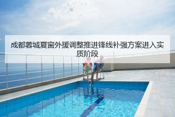成都蓉城夏窗外援调整推进锋线补强方案进入实质阶段