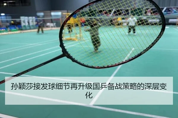 孙颖莎接发球细节再升级国乒备战策略的深层变化